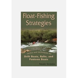 Float Fishing Strategies: Tactics and Techniques for Drift Boats, Rafts, and Pontoon Boats - Neale Streeks