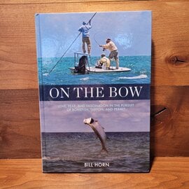 On the Bow: Love, Fear, and Fascination in the Pursuit of Bonefish, Tarpon, and Permit - Bill Horn