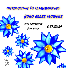 Witch DR Intro to Flameworking - Boro Glass Flowers w/ Jeff Lamy 4:00 pm - 6:00 pm 5.11.24