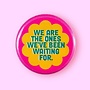 We Are the Ones We've Been Waiting For (Button!)