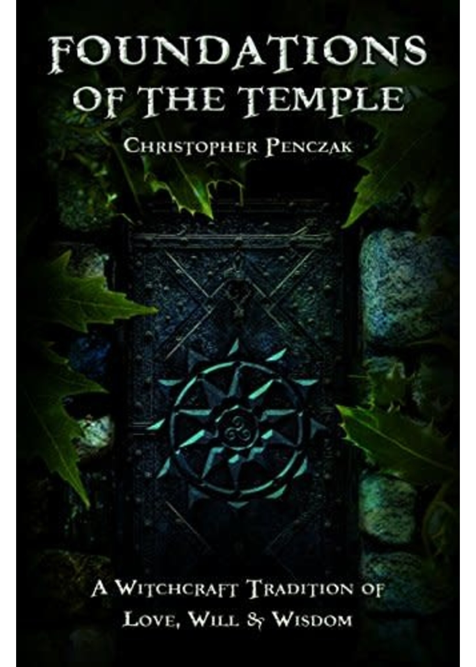 Foundations of the Temple: A Witchcraft Tradition of Love, Will, and Wisdom by Christopher Penczak