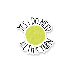 STICKER - YES I DO NEED THIS YARN