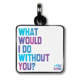 QUOTABLE DOG TAG - WHAT WOULD I DO WITHOUT YOU