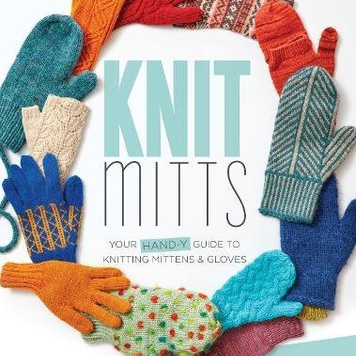 Interweave Knit Mitts: Your Hand-y Guide to Knitting Mittens and Gloves