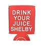 Drink Your Juice Shelby Coozie