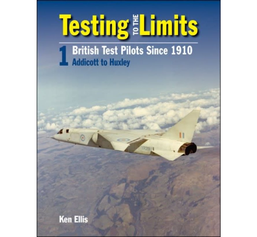Testing to the Limits: British Test Pilots since 1910: Volume 1: Addicott to Huxley hardcover