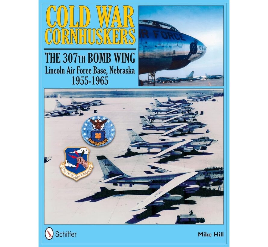 Cold War Cornhuskers: 307th Bomb Wing Lincoln Air Force Base Nebraska: 1955-1965 hardcover