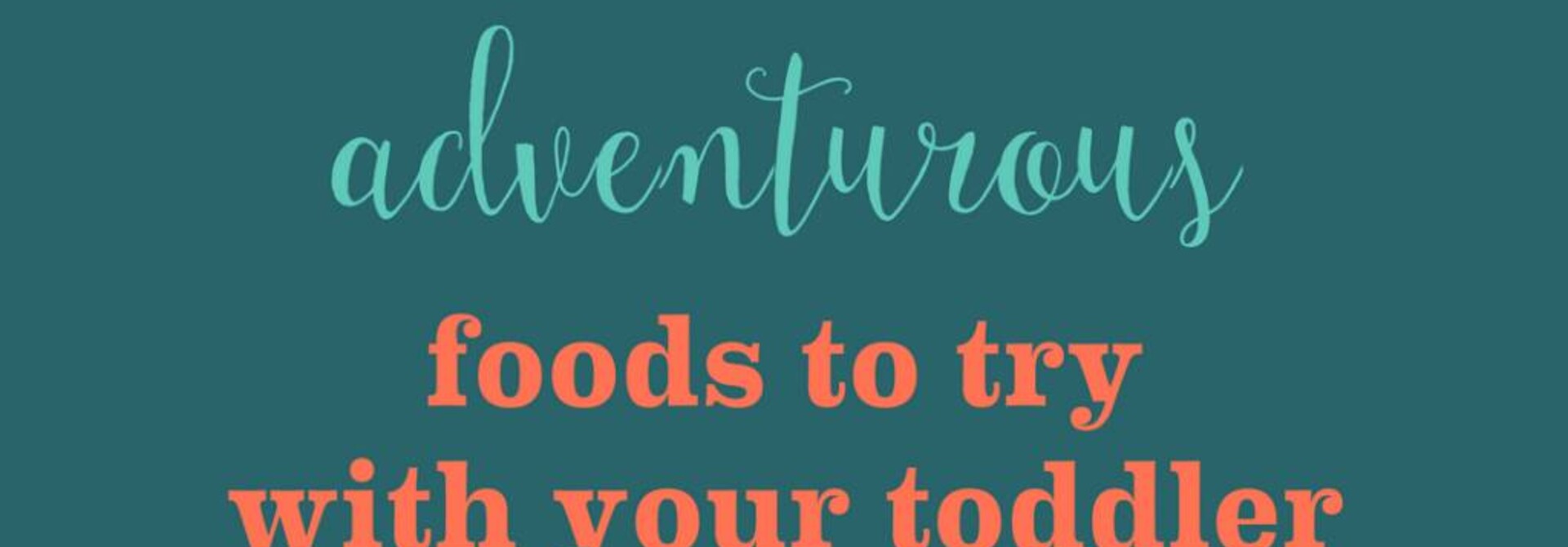 Three Adventurous Foods to Try with Your Toddler