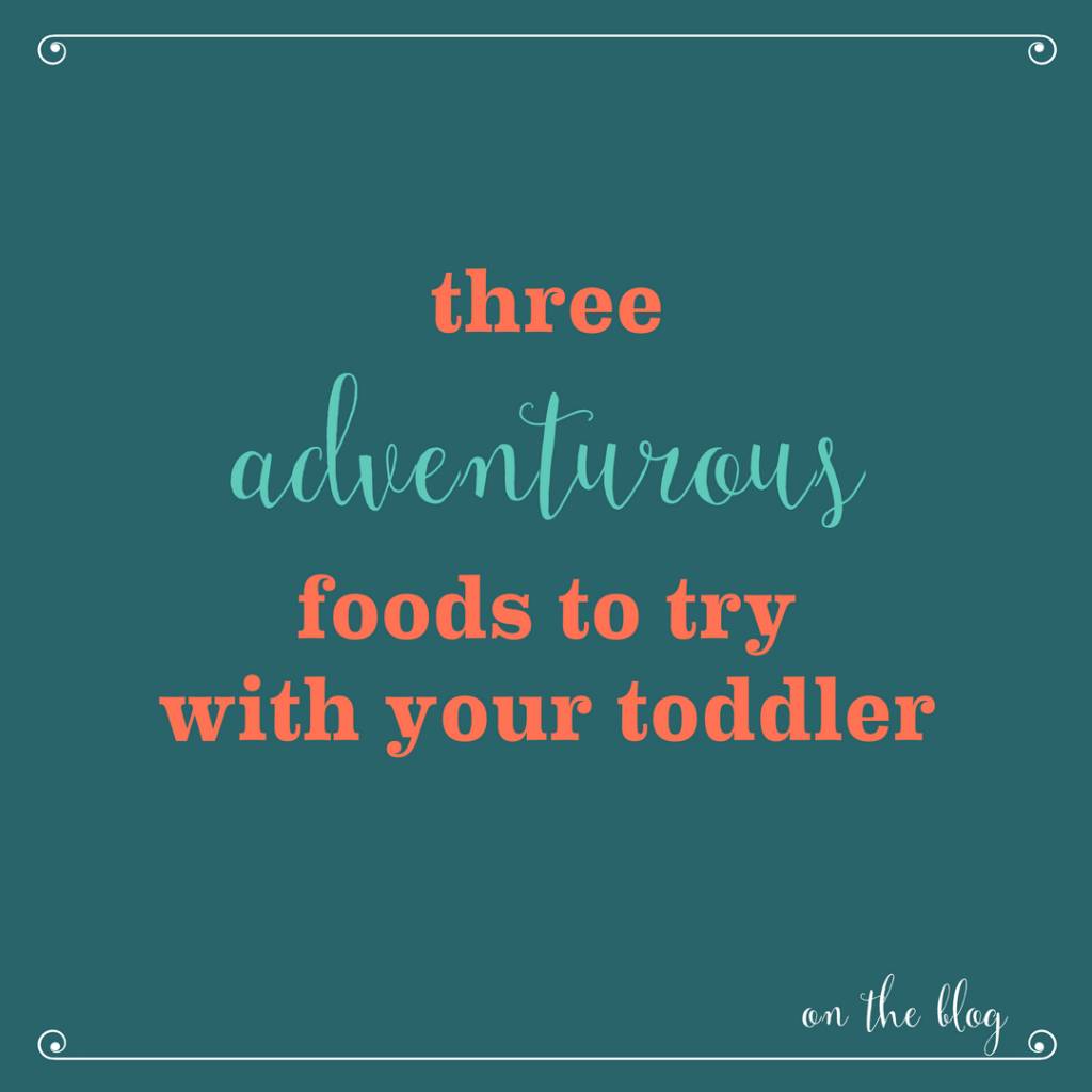 Three Adventurous Foods to Try with Your Toddler