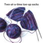 Two at a Time Toe Up Socks -  Daytime Workshop