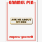The Found Ask Me About My Dog Enamel Pin