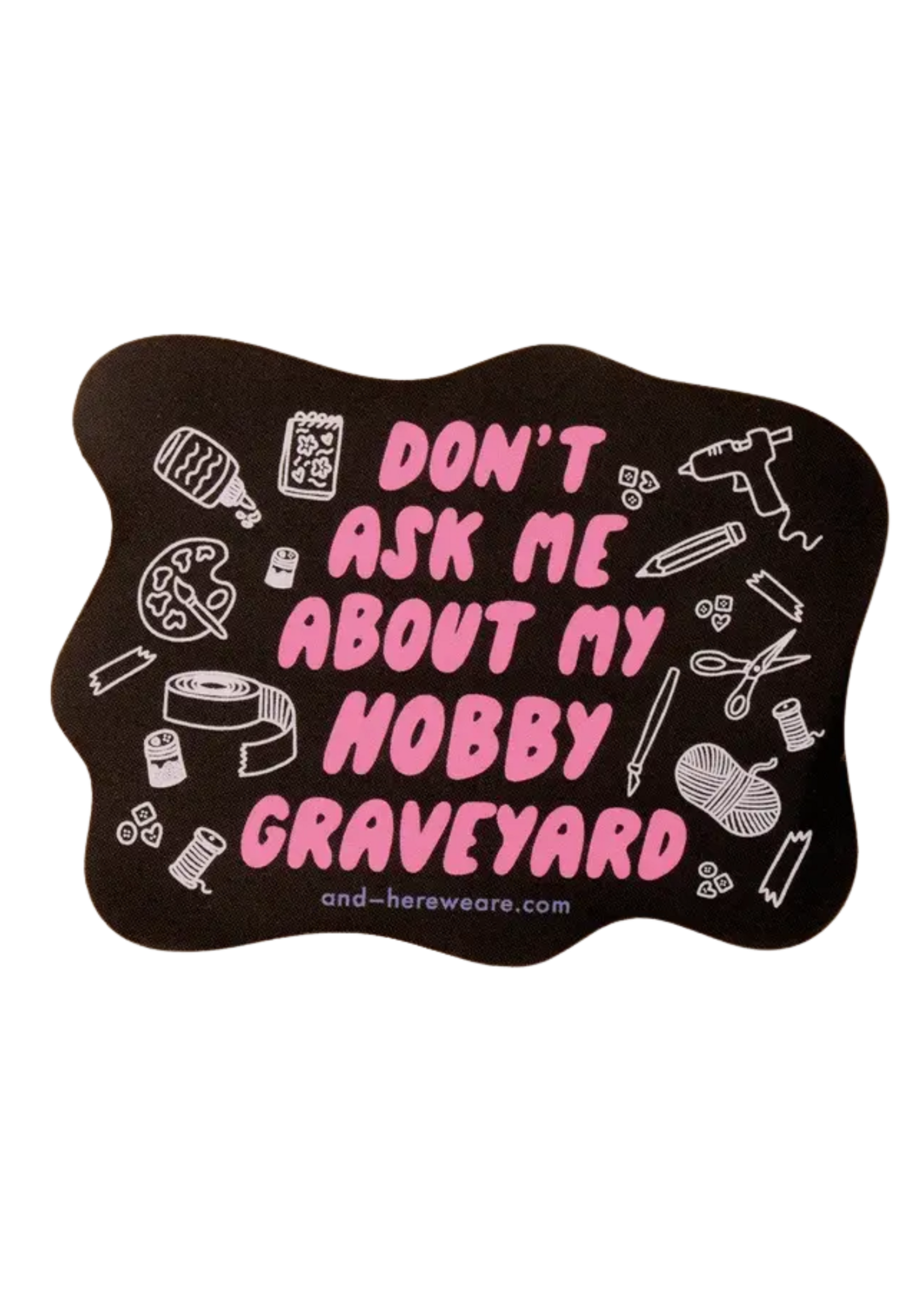 And Here We Are Don't Ask Me About My Hobby Graveyard Sticker