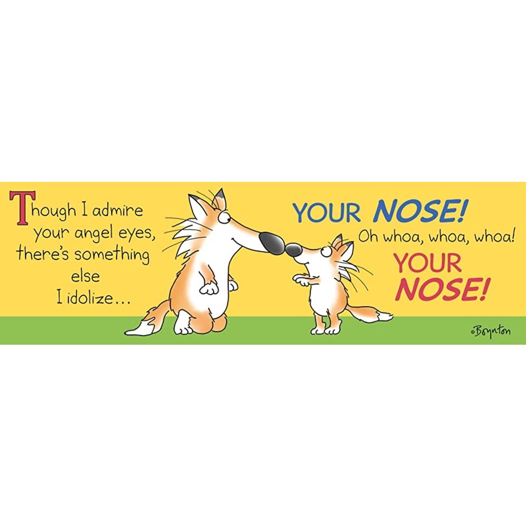 YOUR NOSE!