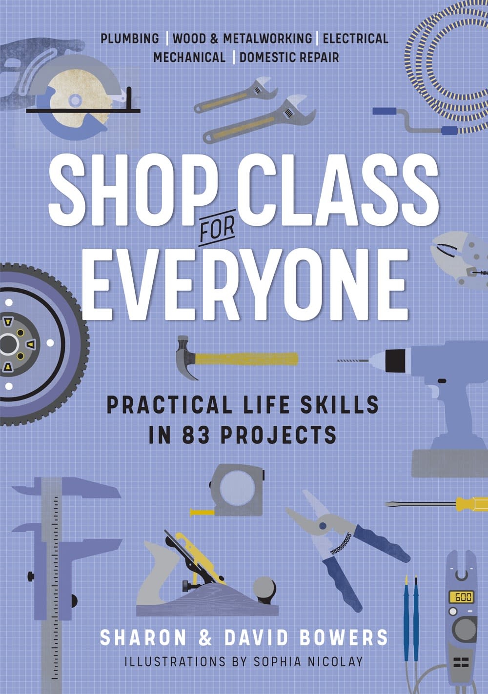 SHOP CLASS FOR EVERYONE: PRACTICAL LIFE SKILLS IN 83 PROJECTS PB BOWERS