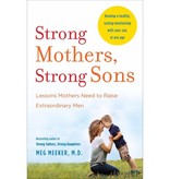 Meg Meeker Strong Mothers, Strong Sons: Lessons Mothers Need to Raise Extraordinary Men