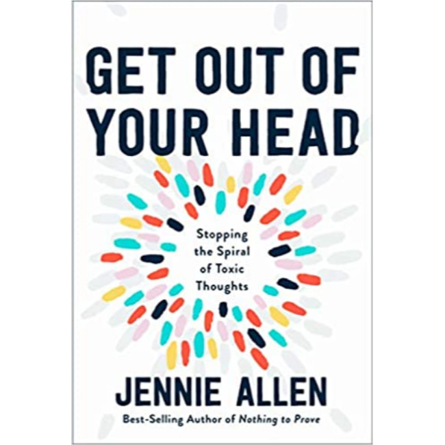 Jennie Allen Get Out of Your Head: Stopping the Spiral of Toxic Thoughts