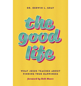 Derwin Gray The Good Life: What Jesus Teaches about Finding True Happiness