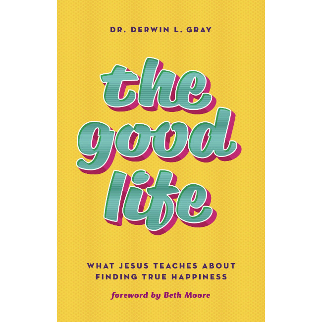 Derwin Gray The Good Life: What Jesus Teaches about Finding True Happiness