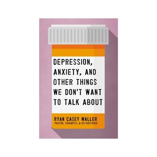 Ryan Casey Waller Depression, Anxiety, and Other Things We Don't Want to Talk About