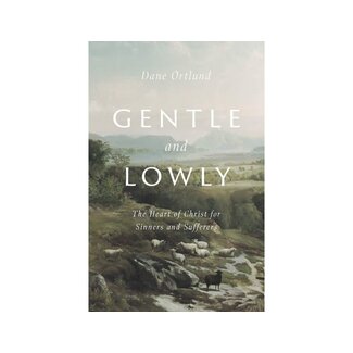 Dane C Ortlund Gentle and Lowly: The Heart of Christ for Sinners and Sufferers