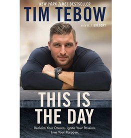 Tim Tebow This Is the Day: Reclaim Your Dream. Ignite Your Passion. Live Your Purpose