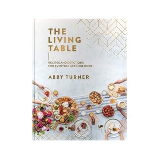 Abby Turner The Living Table: Recipes and Devotions for Everyday Get-Togethers