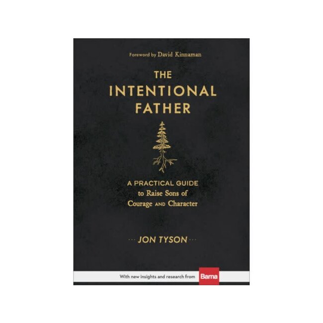The Intentional Father: A Practical Guide to Raise Sons of Courage and Character