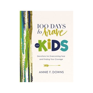 Annie F. Downs 100 Days to Brave for Kids: Devotions for Overcoming Fear and Finding Your Courage