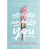 Joyce Meyer Authentically, Uniquely You: Living Free from Comparison and the Need to Please