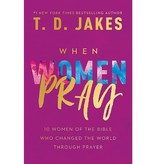 T.D. Jakes When Women Pray: 10 Women of the Bible Who Changed the World Through Prayer