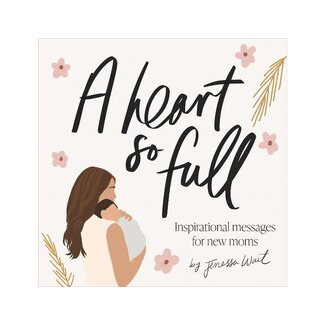 Jenessa Wait A Heart So Full: Inspirational Messages for New Moms