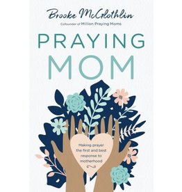 Brooke McGlothlin Praying Mom: Making Prayer the First and Best Response to Motherhood