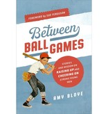 Between Ball Games: Stories and Wisdom on Raising Up and Cheering on Strong Young Men