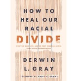 Derwin Gray How to Heal Our Racial Divide: What the Bible Says, and the First Christians Knew, about Racial Reconciliation