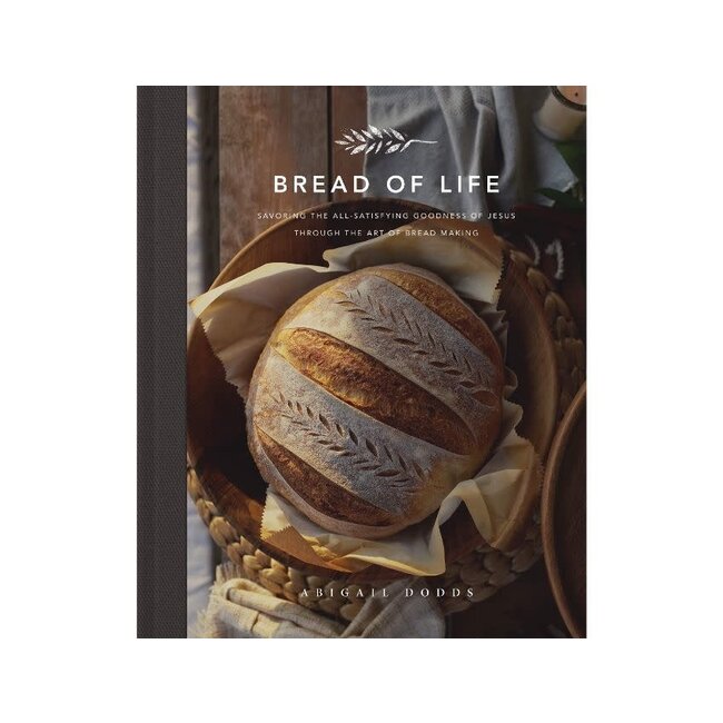 Bread of Life: Savoring the All-Satisfying Goodness of Jesus through the Art of Bread Making
