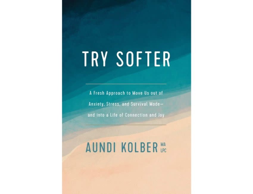 Aundi Kobler Try Softer: A Fresh Approach to Move Us Out of Anxiety, Stress, and Survival Mode--And Into a Life of Connection and Joy