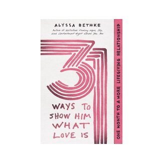 Alyssa Bethke 31 Ways to Show Him What Love Is: One Month to a More Life-Giving Relationship