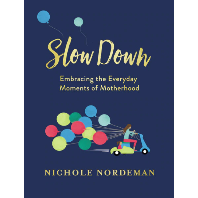 Nichole Nordeman Slow Down: Embracing The Everyday Moments Of Motherhood