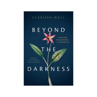 Clarissa Moll Beyond the Darkness: A Gentle Guide for Living with Grief and Thriving After Loss