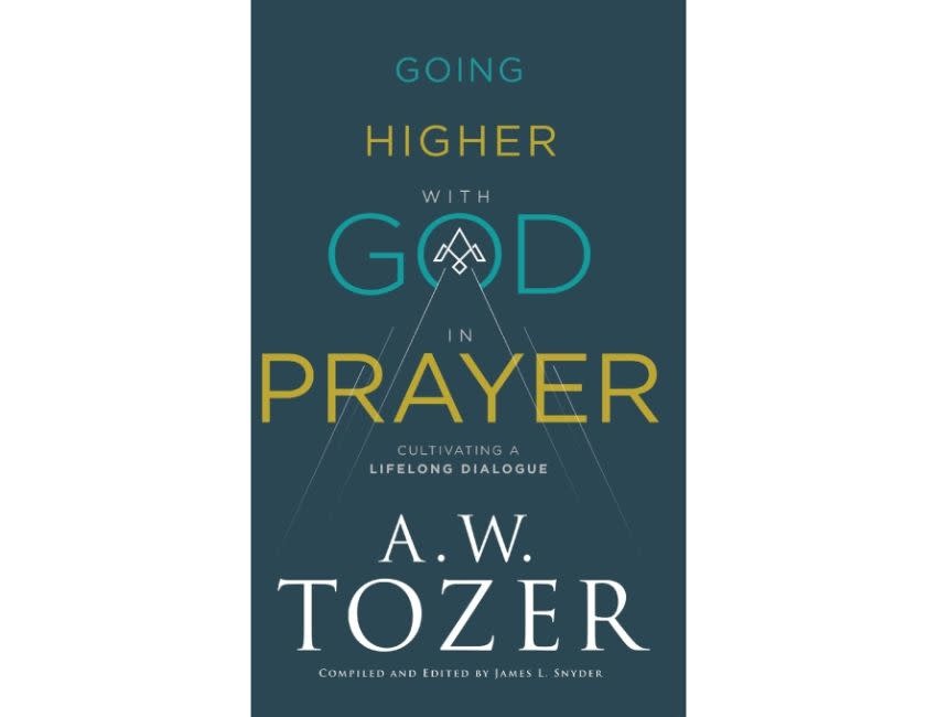 A.W. Tozer Going Higher with God in Prayer: Cultivating a Lifelong Dialogue