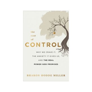 Sharon Hodde Miller The Cost of Control: Why We Crave It, the Anxiety It Gives Us, and the Real Power God Promises