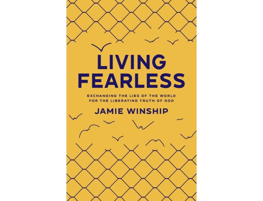 Jamie Winship Living Fearless: Exchanging the Lies of the World for the Liberating Truth of God