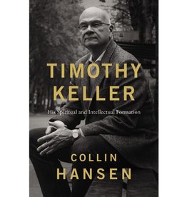 Collin Hansen Timothy Keller: His Spiritual and Intellectual Formation
