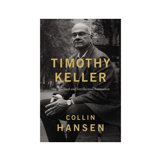 Collin Hansen Timothy Keller: His Spiritual and Intellectual Formation
