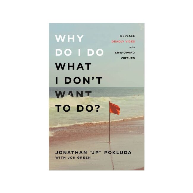 Why Do I Do What I Don't Want to Do?: Replace Deadly Vices with Life-Giving Virtues