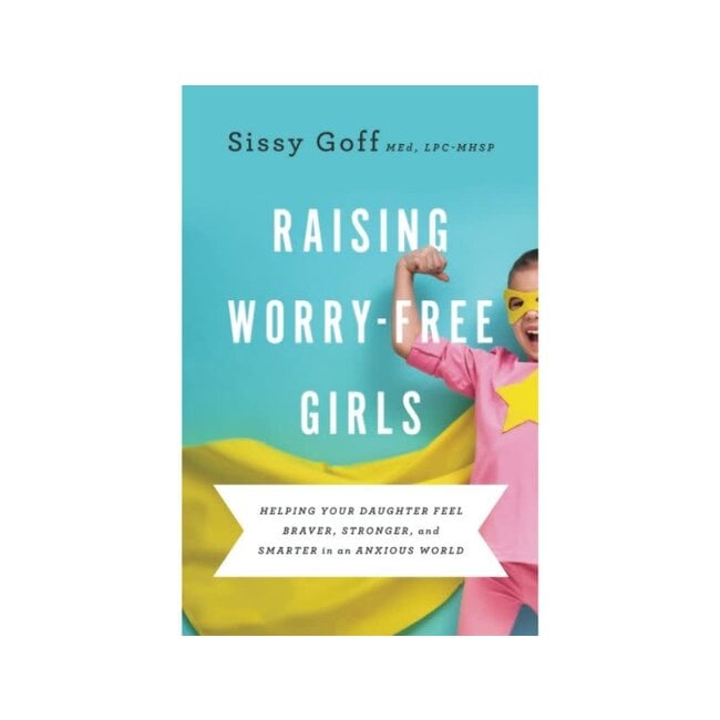 Raising Worry-Free Girls: Helping Your Daughter Feel Braver, Stronger, and Smarter in an Anxious World