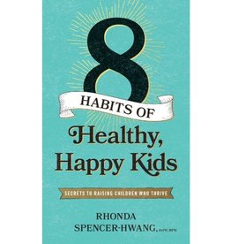 Eight Habits of Healthy, Happy Kids : Secrets to Raising Children Who Thrive
