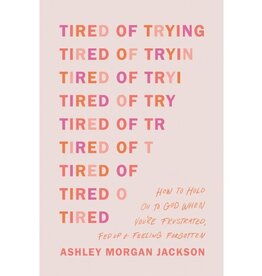 Tired of Trying : How to Hold On to God When You’re Frustrated, Fed Up, and Feeling Forgotten