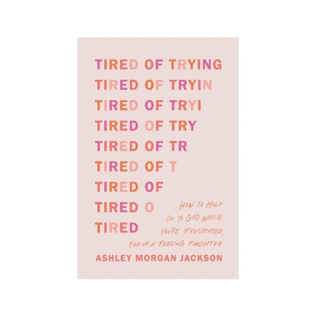 Tired of Trying : How to Hold On to God When You’re Frustrated, Fed Up, and Feeling Forgotten