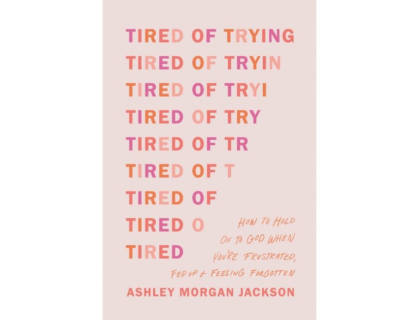 Tired of Trying : How to Hold On to God When You’re Frustrated, Fed Up, and Feeling Forgotten